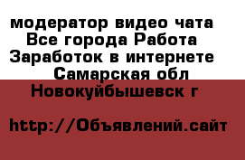 модератор видео-чата - Все города Работа » Заработок в интернете   . Самарская обл.,Новокуйбышевск г.